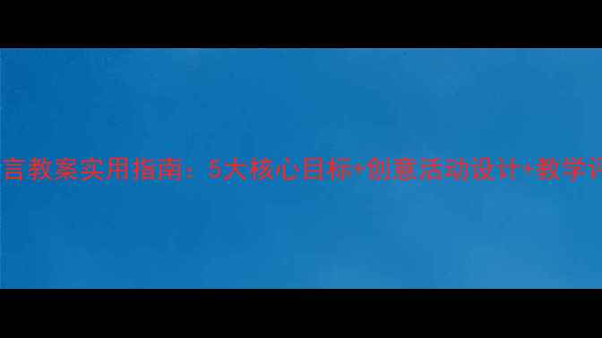 图片 中班语言教案实用指南：5大核心目标+创意活动设计+教学评价全1