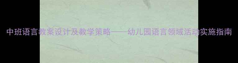 图片 中班语言教案设计及教学策略——幼儿园语言领域活动实施指南