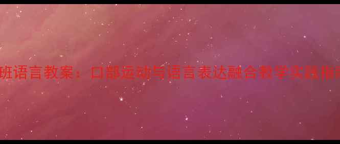 图片 中班语言教案：口部运动与语言表达融合教学实践指南1