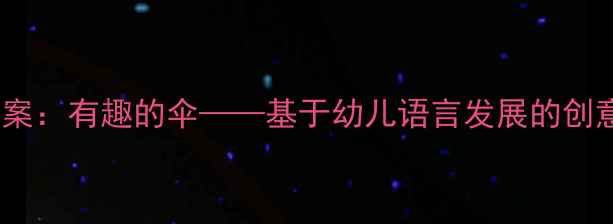 图片 中班语言教案：有趣的伞——基于幼儿语言发展的创意活动设计1