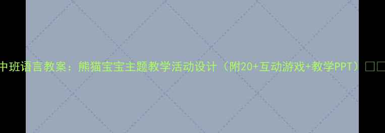 图片 中班语言教案：熊猫宝宝主题教学活动设计（附20+互动游戏+教学PPT）🐼✨