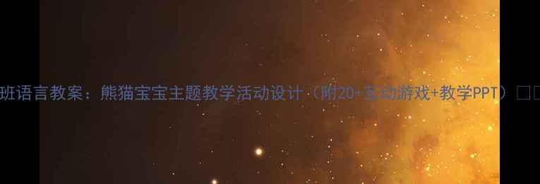 图片 中班语言教案：熊猫宝宝主题教学活动设计（附20+互动游戏+教学PPT）🐼✨1