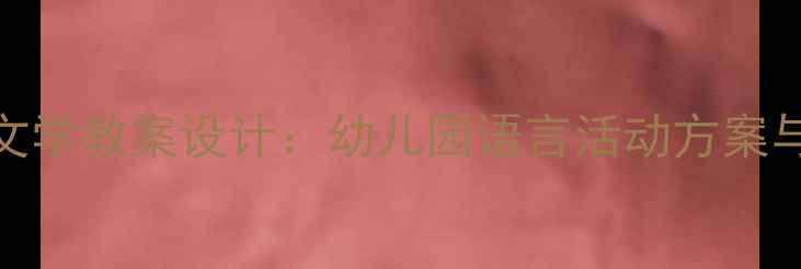 图片 中班语言文学教案设计：幼儿园语言活动方案与教学策略