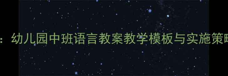 图片 中班语言活动优质案例：幼儿园中班语言教案教学模板与实施策略（附完整活动方案）2
