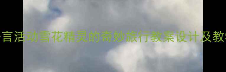 图片 中班语言活动雪花精灵的奇妙旅行教案设计及教学实践