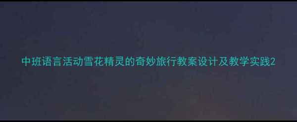 图片 中班语言活动雪花精灵的奇妙旅行教案设计及教学实践2