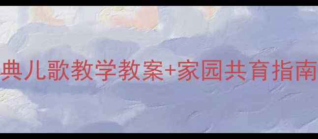 图片 中班语言活动：20首经典儿歌教学教案+家园共育指南（附音频+教学视频）1