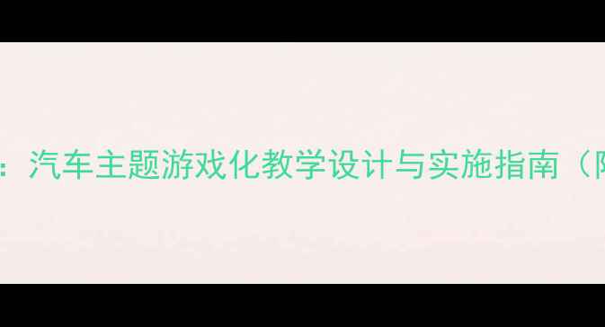图片 中班语言活动：汽车主题游戏化教学设计与实施指南（附完整教案）1