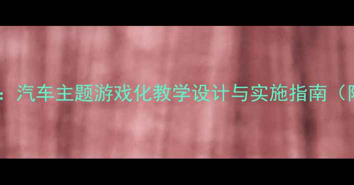 图片 中班语言活动：汽车主题游戏化教学设计与实施指南（附完整教案）2