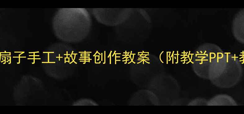 图片 中班语言活动｜扇子手工+故事创作教案（附教学PPT+教具清单）🌸🎨1