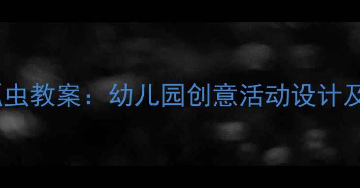 图片 中班语言瓢虫教案：幼儿园创意活动设计及教学目标1