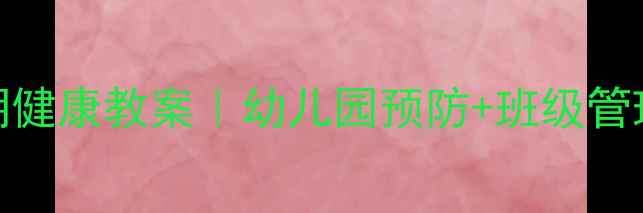 图片 中班诺如病毒高发期健康教案｜幼儿园预防+班级管理+应急处理全攻略1