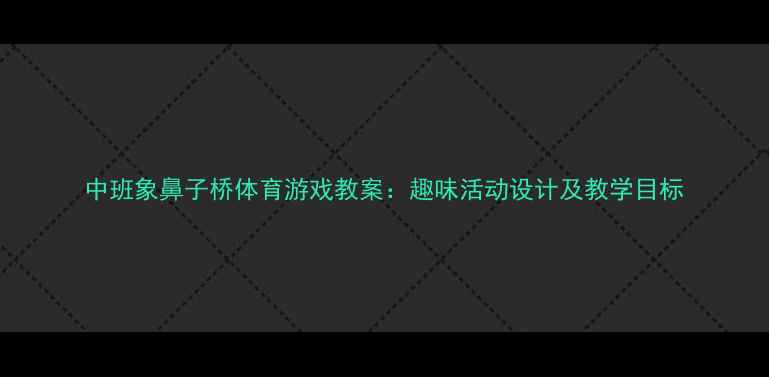图片 中班象鼻子桥体育游戏教案：趣味活动设计及教学目标