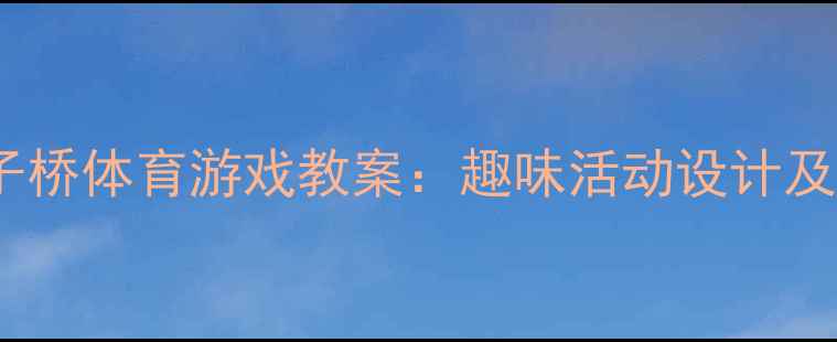 图片 中班象鼻子桥体育游戏教案：趣味活动设计及教学目标1