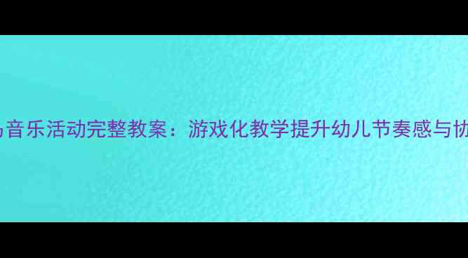 图片 中班赛马音乐活动完整教案：游戏化教学提升幼儿节奏感与协作能力1