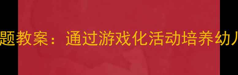 图片 中班趣味护齿主题教案：通过游戏化活动培养幼儿口腔健康习惯1