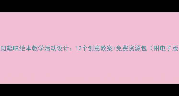 图片 中班趣味绘本教学活动设计：12个创意教案+免费资源包（附电子版）