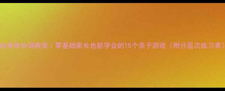 图片 中班身体协调教案｜零基础家长也能学会的15个亲子游戏（附分层次练习表）2