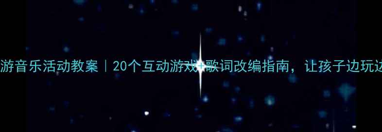 图片 中班郊游音乐活动教案｜20个互动游戏+歌词改编指南，让孩子边玩边学！2