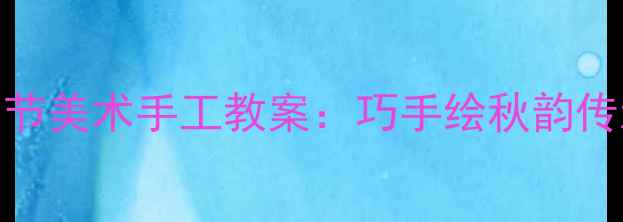 图片 中班重阳节美术手工教案：巧手绘秋韵传承敬老情