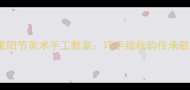 图片 中班重阳节美术手工教案：巧手绘秋韵传承敬老情2