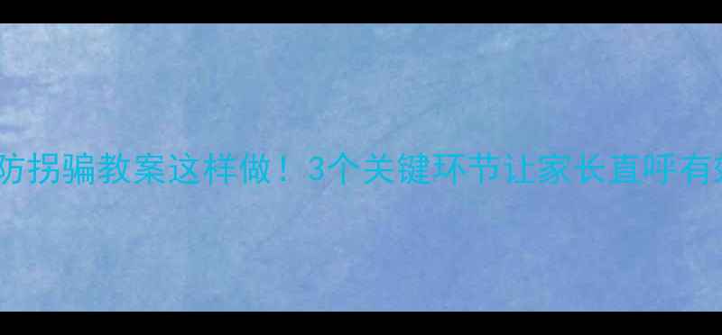 图片 中班防拐骗教案这样做！3个关键环节让家长直呼有效🔑1