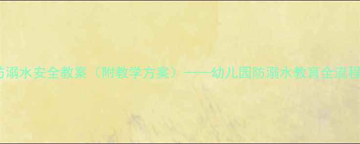 图片 中班防溺水安全教案（附教学方案）——幼儿园防溺水教育全流程指南1