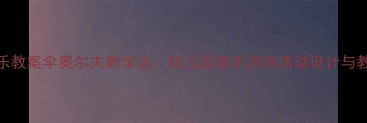 图片 中班音乐教案伞奥尔夫教学法：幼儿园音乐游戏活动设计与教学策略