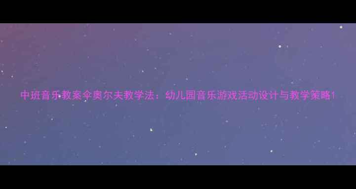 图片 中班音乐教案伞奥尔夫教学法：幼儿园音乐游戏活动设计与教学策略1