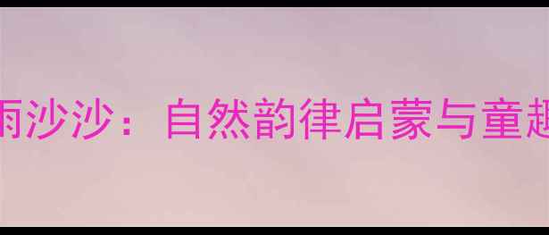 图片 中班音乐教案小雨沙沙：自然韵律启蒙与童趣互动的完美融合