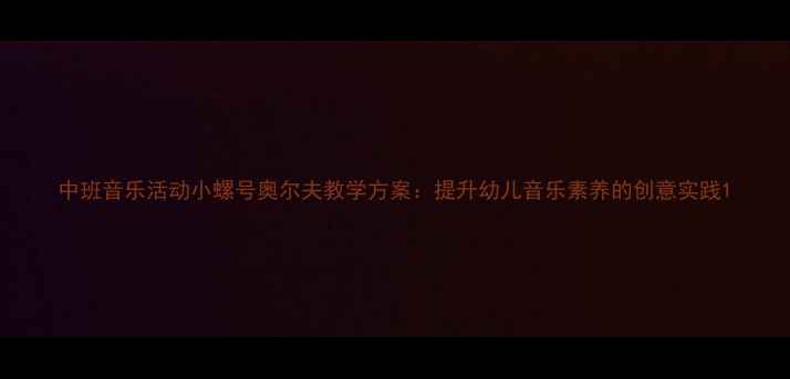图片 中班音乐活动小螺号奥尔夫教学方案：提升幼儿音乐素养的创意实践1