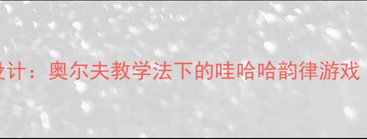 图片 中班音乐活动教案设计：奥尔夫教学法下的哇哈哈韵律游戏（附完整教学方案）