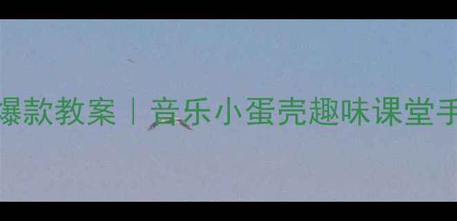 图片 中班音乐活动爆款教案｜音乐小蛋壳趣味课堂手残党也能做✨