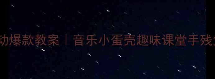 图片 中班音乐活动爆款教案｜音乐小蛋壳趣味课堂手残党也能做✨1