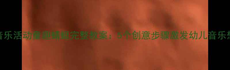 图片 中班音乐活动童趣蜻蜓完整教案：5个创意步骤激发幼儿音乐想象力
