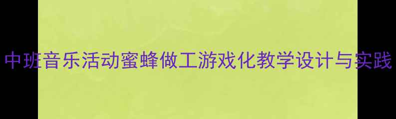 图片 中班音乐活动蜜蜂做工游戏化教学设计与实践