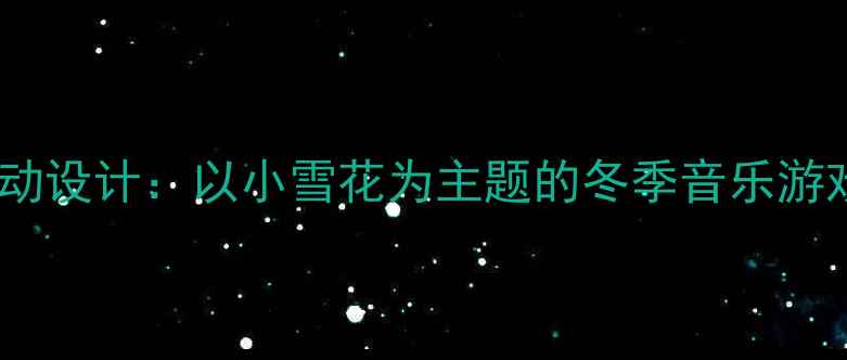 图片 中班音乐活动设计：以小雪花为主题的冬季音乐游戏教学方案2