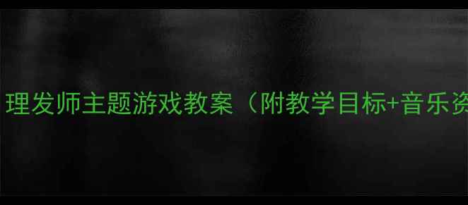 图片 中班音乐活动：理发师主题游戏教案（附教学目标+音乐资源+互动设计）