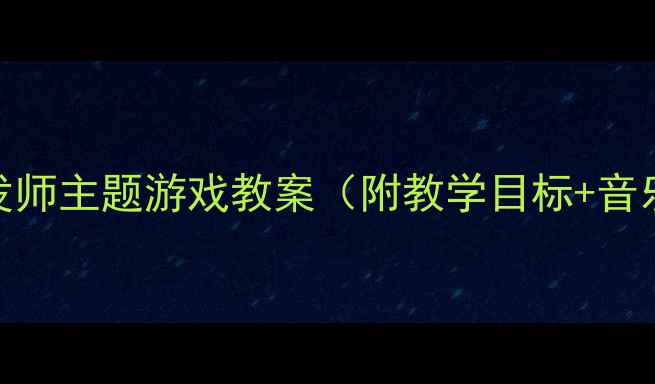 图片 中班音乐活动：理发师主题游戏教案（附教学目标+音乐资源+互动设计）1