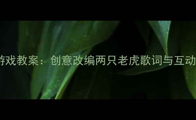 图片 中班音乐游戏教案：创意改编两只老虎歌词与互动教学实践1