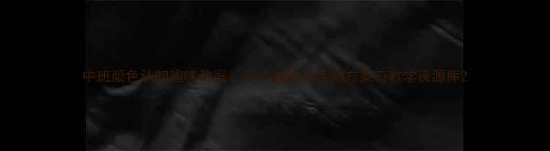 图片 中班颜色认知趣味教案：20个游戏化活动方案与教学资源库2