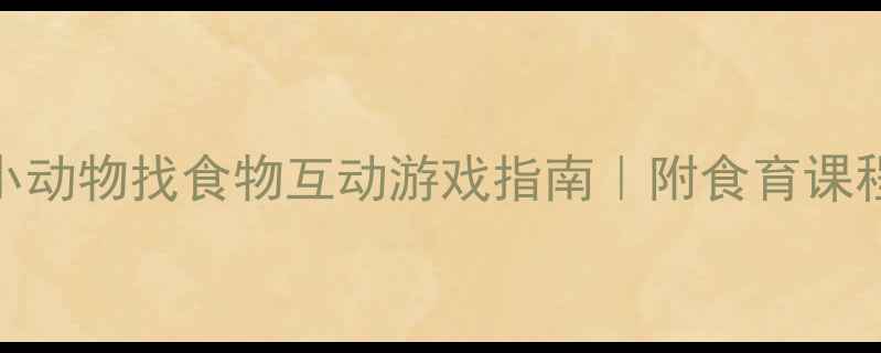 图片 中班食育主题教案：小动物找食物互动游戏指南｜附食育课程设计+家园共育方案2