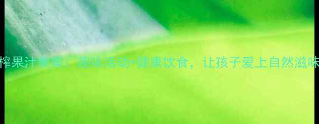 图片 中班鲜榨果汁教案：趣味活动+健康饮食，让孩子爱上自然滋味！🍊✨