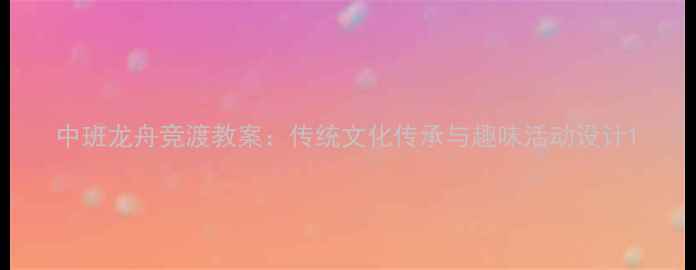 图片 中班龙舟竞渡教案：传统文化传承与趣味活动设计1