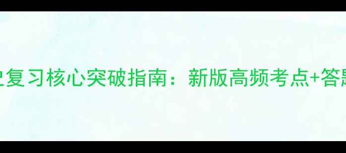 图片 中考历史复习核心突破指南：新版高频考点+答题技巧全