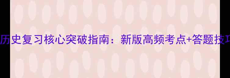 图片 中考历史复习核心突破指南：新版高频考点+答题技巧全1