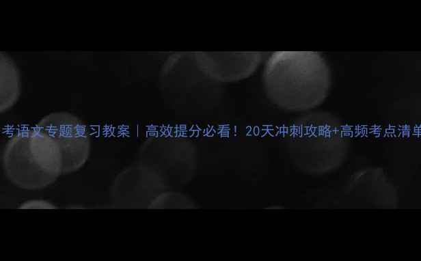 图片 中考语文专题复习教案｜高效提分必看！20天冲刺攻略+高频考点清单2