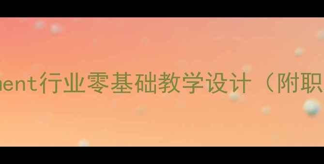 图片 中职生必看！Entertainment行业零基础教学设计（附职业发展路径+实操案例）2