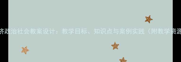 图片 中职经济政治社会教案设计：教学目标、知识点与案例实践（附教学资源下载）