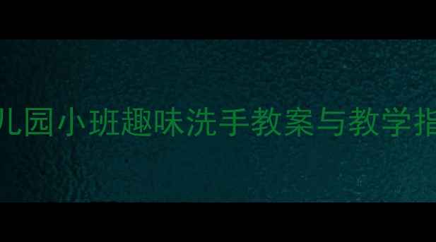 图片 为什么要洗手？幼儿园小班趣味洗手教案与教学指南（附活动设计）